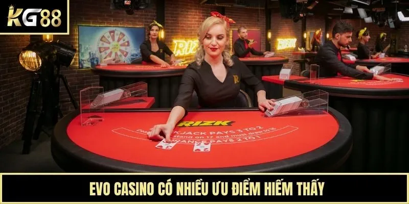 Evo casino có nhiều ưu điểm hiếm thấy